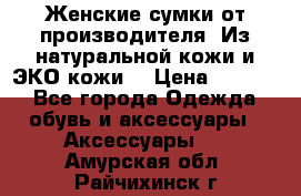 Женские сумки от производителя. Из натуральной кожи и ЭКО кожи. › Цена ­ 1 000 - Все города Одежда, обувь и аксессуары » Аксессуары   . Амурская обл.,Райчихинск г.